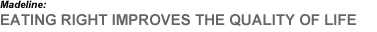 Madeline: Eating right improves the quality of life.